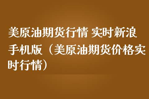 美原油期货行情 实时新浪手机版（美原油期货价格实时行情）_https://m.apzhendong.com_财务分析_第1张