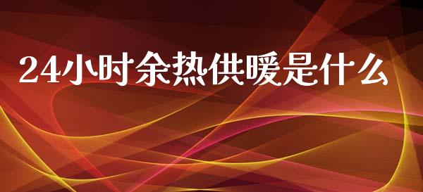 24小时余热供暖是什么_https://m.apzhendong.com_期货行情_第1张