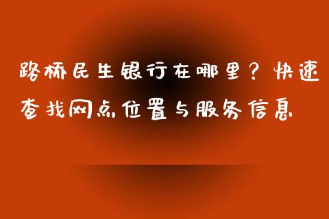 路桥民生银行在哪里？快速查找网点位置与服务信息_https://m.apzhendong.com_期货行情_第1张