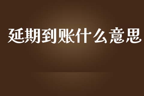 延期到账什么意思_https://m.apzhendong.com_期货行情_第1张