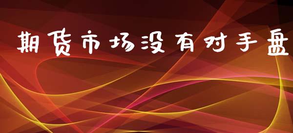 期货市场没有对手盘_https://m.apzhendong.com_财务分析_第1张