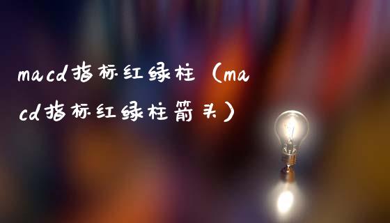 macd指标红绿柱（macd指标红绿柱箭头）_https://m.apzhendong.com_财务分析_第1张