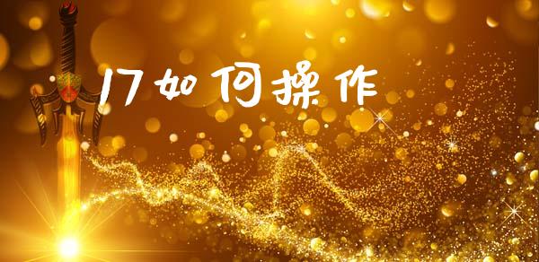 17如何操作_https://m.apzhendong.com_期货行情_第1张