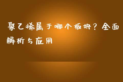 聚乙烯属于哪个板块?全面解析与应用_财经资讯_第1张_财经资讯_财务分析_全球经济_期货行情 聚乙烯属于哪个板块?全面解析与应用_https://m.apzhendong.com_财经资讯_第1张