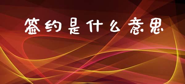 签约是什么意思_https://m.apzhendong.com_期货行情_第1张