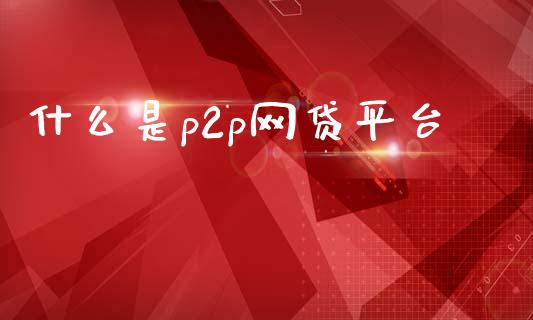 什么是p2p网贷平台_https://m.apzhendong.com_全球经济_第1张