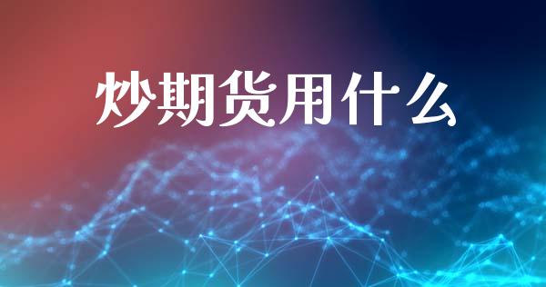 炒期货用什么_https://m.apzhendong.com_期货行情_第1张