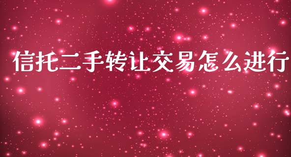 信托二手转让交易怎么进行_https://m.apzhendong.com_全球经济_第1张