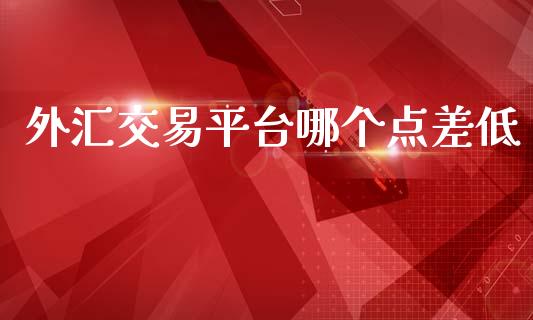 外汇交易平台哪个点差低_https://m.apzhendong.com_财经资讯_第1张