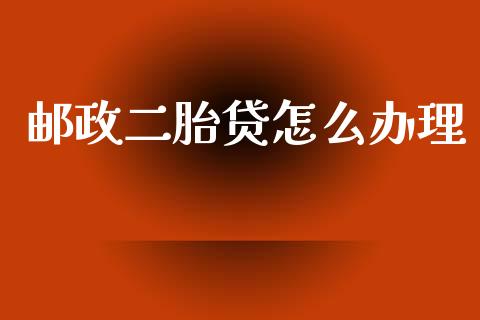 邮政二胎贷怎么办理_https://m.apzhendong.com_期货行情_第1张