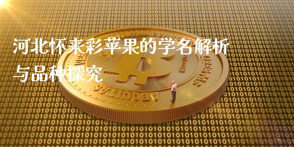 河北怀来彩苹果的学名解析与品种探究_https://m.apzhendong.com_财经资讯_第1张