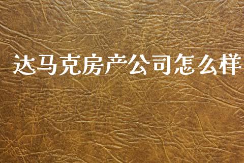 达马克房产公司怎么样_https://m.apzhendong.com_全球经济_第1张