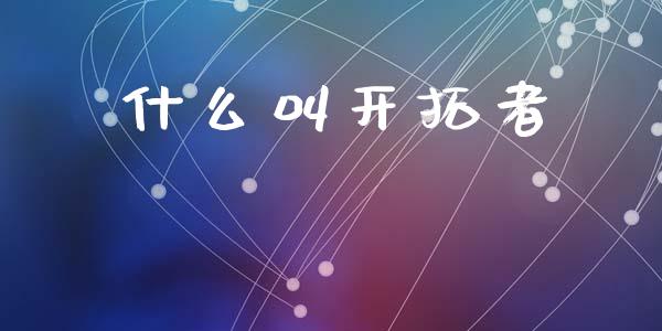 什么叫开拓者_https://m.apzhendong.com_期货行情_第1张
