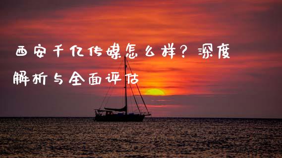 西安千亿传媒怎么样？深度解析与全面评估_https://m.apzhendong.com_财务分析_第1张
