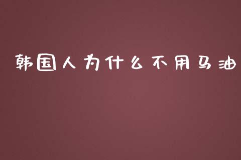 韩国人为什么不用马油_https://m.apzhendong.com_期货行情_第1张