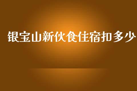 银宝山新伙食住宿扣多少_https://m.apzhendong.com_期货行情_第1张