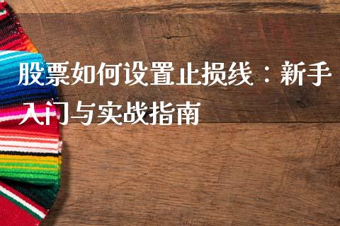 股票如何设置止损线：新手入门与实战指南_https://m.apzhendong.com_财经资讯_第1张