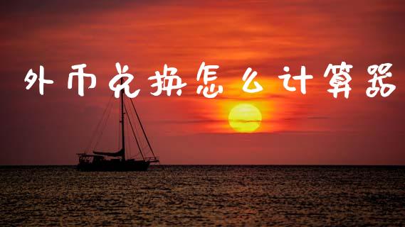 外币兑换怎么计算器_https://m.apzhendong.com_财经资讯_第1张