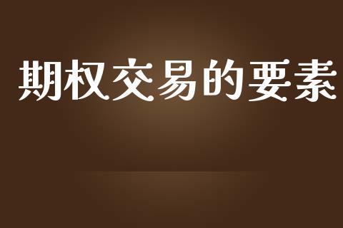 期权交易的要素_https://m.apzhendong.com_期货行情_第1张