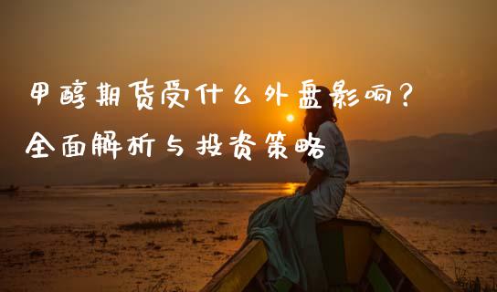甲醇期货受什么外盘影响？全面解析与投资策略_https://m.apzhendong.com_期货行情_第1张