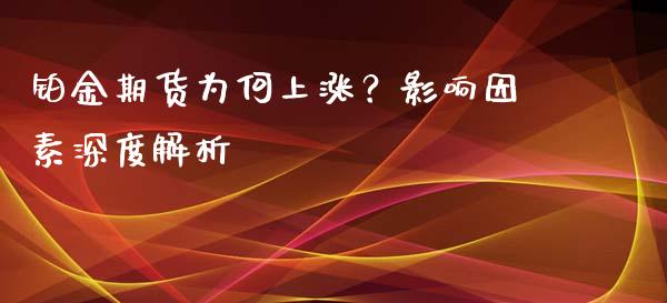 铂金期货为何上涨？影响因素深度解析_https://m.apzhendong.com_财务分析_第1张