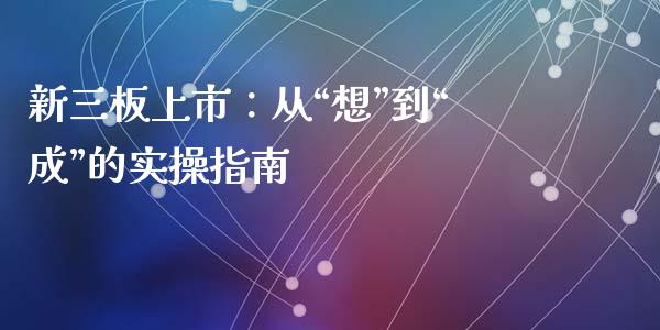 新三板上市：从“想”到“成”的实操指南_https://m.apzhendong.com_期货行情_第1张