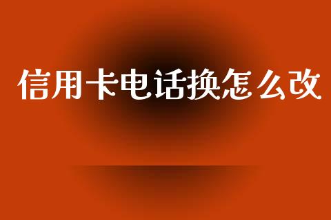 信用卡电话换怎么改_https://m.apzhendong.com_财务分析_第1张