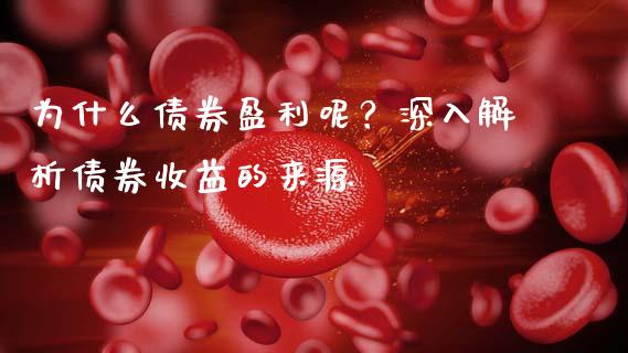 为什么债券盈利呢？深入解析债券收益的来源_https://m.apzhendong.com_全球经济_第1张