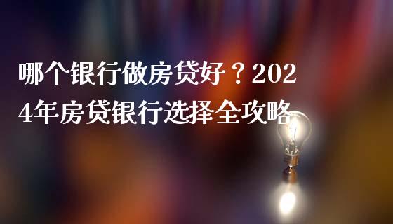 哪个银行做房贷好？2024年房贷银行选择全攻略_https://m.apzhendong.com_财经资讯_第1张