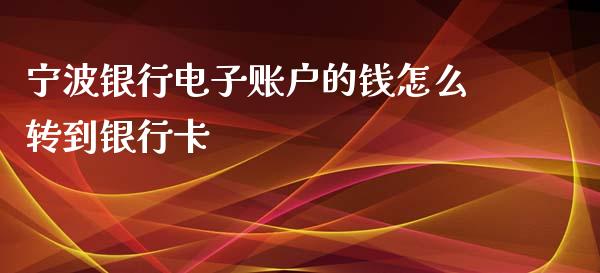 宁波银行电子账户的钱怎么转到银行卡_https://m.apzhendong.com_财经资讯_第1张