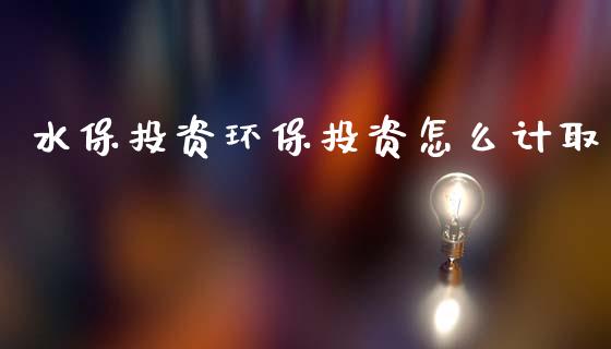 水保投资环保投资怎么计取_https://m.apzhendong.com_财务分析_第1张