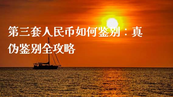 第三套人民币如何鉴别：真伪鉴别全攻略_https://m.apzhendong.com_期货行情_第1张