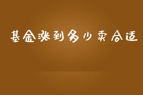 基金涨到多少卖合适_https://m.apzhendong.com_全球经济_第1张