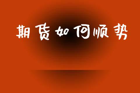 期货如何顺势_https://m.apzhendong.com_期货行情_第1张