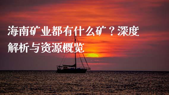 海南矿业都有什么矿？深度解析与资源概览_https://m.apzhendong.com_期货行情_第1张