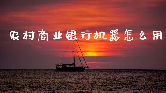 农村商业银行机器怎么用_https://m.apzhendong.com_财经资讯_第1张