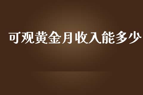 可观黄金月收入能多少_https://m.apzhendong.com_全球经济_第1张