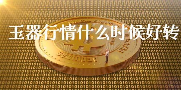 玉器行情什么时候好转_https://m.apzhendong.com_期货行情_第1张