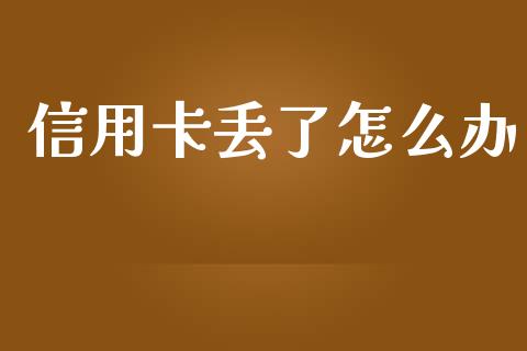 信用卡丢了怎么办_https://m.apzhendong.com_财经资讯_第1张