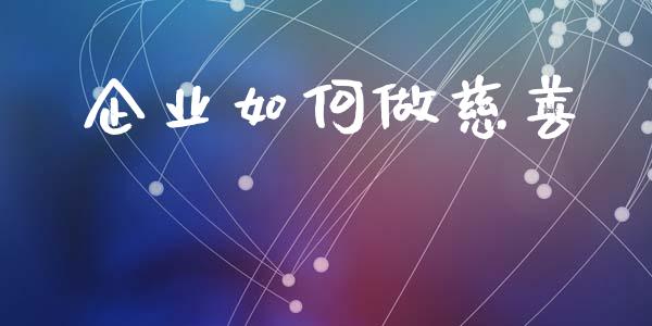 企业如何做慈善_https://m.apzhendong.com_期货行情_第1张
