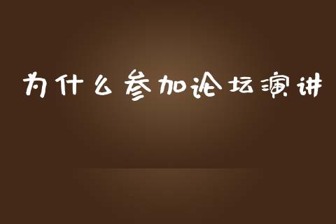 为什么参加论坛演讲_https://m.apzhendong.com_期货行情_第1张