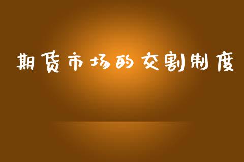 期货市场的交割制度_https://m.apzhendong.com_财经资讯_第1张