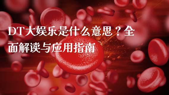 DT大娱乐是什么意思？全面解读与应用指南_https://m.apzhendong.com_财经资讯_第1张