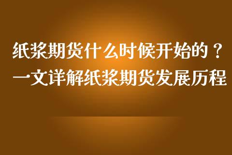 纸浆期货什么时候开始的？一文详解纸浆期货发展历程_https://m.apzhendong.com_全球经济_第1张
