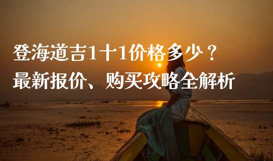 登海道吉1十1价格多少？最新报价、购买攻略全解析_https://m.apzhendong.com_期货行情_第1张