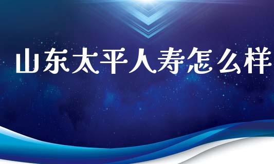 山东太平人寿怎么样_https://m.apzhendong.com_期货行情_第1张