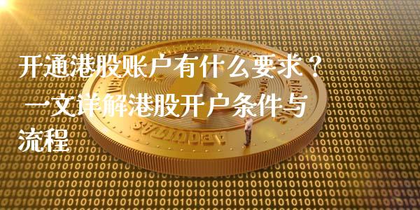 开通港股账户有什么要求？ 一文详解港股开户条件与流程_https://m.apzhendong.com_期货行情_第1张