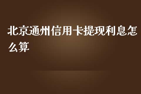 北京通州信用卡提现利息怎么算_https://m.apzhendong.com_财经资讯_第1张