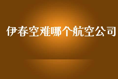 伊春空难哪个航空公司_https://m.apzhendong.com_期货行情_第1张