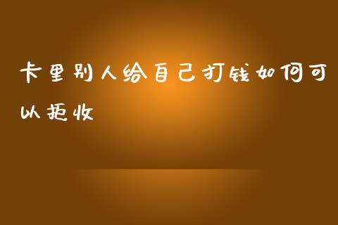 卡里别人给自己打钱如何可以拒收_https://m.apzhendong.com_期货行情_第1张